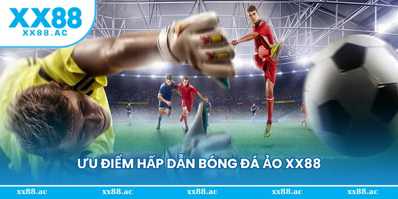 Hệ thống những ưu điểm hấp dẫn từ bóng đá ảo XX88
